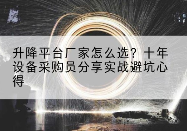 长宁区升降平台厂家-怎么选？十年设备采购员分享实战避坑心得